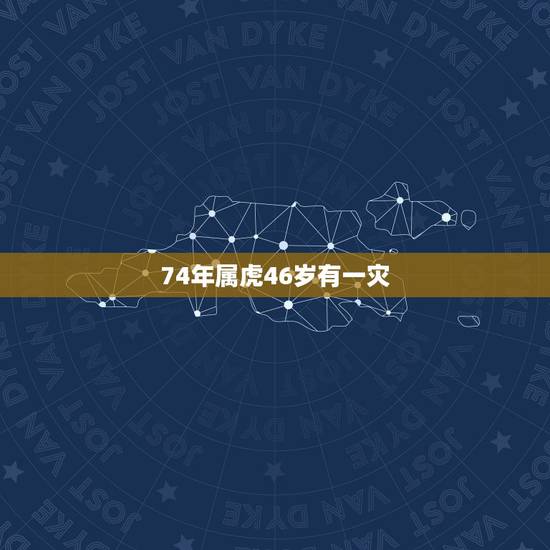 74年属虎46岁有一灾,1974年属虎人的终生寿命 74年属虎46岁有一灾,1974年属虎人的终生寿命