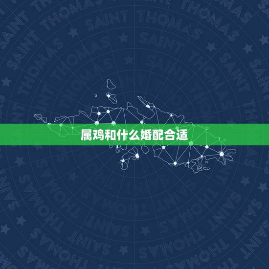 属鸡和什么婚配合适,属鸡和属虎婚配怎么样 属鸡和什么婚配合适,属鸡和属虎婚配怎么样