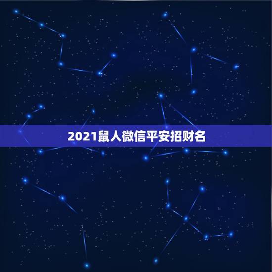 2021鼠人微信平安招财名，2021女人转运聚财微信名字