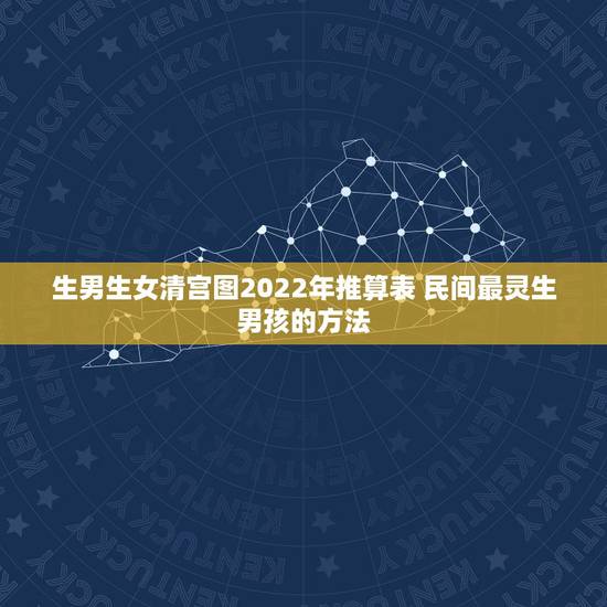 生男生女清宫图2022年推算表 民间最灵生男孩的方法 生男生女清宫图2022年推算表 民间最灵生男孩的方法