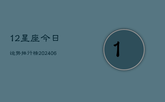 12星座今日运势排行榜(20240605) 12星座今日运势排行榜(20240605)