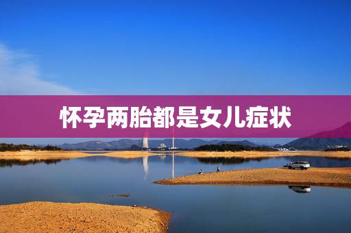 怀孕两胎都是女儿症状，10秒测出怀男孩和女孩