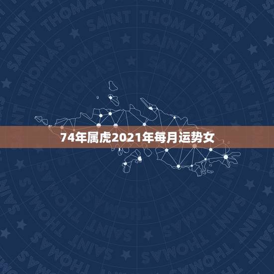 74年属虎2021年每月运势女,74年属虎男2021年运势及运程每月运 74年属虎2021年每月运势女,74年属虎男2021年运势及运程每月运