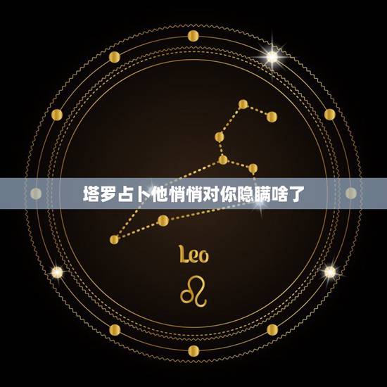 塔罗占卜他悄悄对你隐瞒啥了，塔罗占卜：爱情中的他（她），对你的真心程度