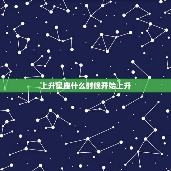 上升星座什么时候开始上升,上升星座是什么,如何确定自己的上升星座? 上升星座什么时候开始上升,上升星座是什么,如何确定自己的上升星座?