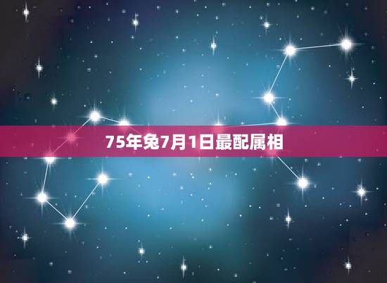 75年兔7月1日最配属相，75年属兔的和什么属相最配