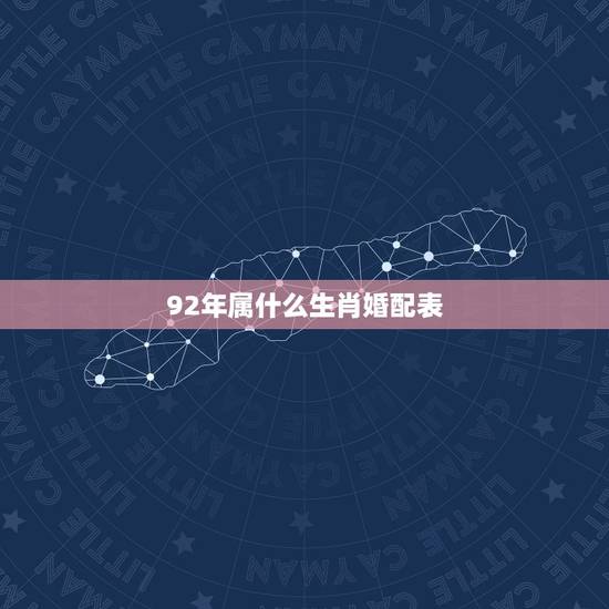 92年属什么生肖婚配表,92年属猴的,和哪年的最配 92年属什么生肖婚配表,92年属猴的,和哪年的最配