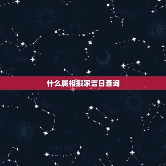 什么属相搬家吉日查询，2018属相搬家吉日查询