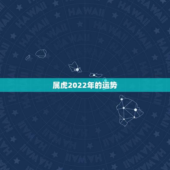 属虎2022年的运势，生肖虎2022年运势大全