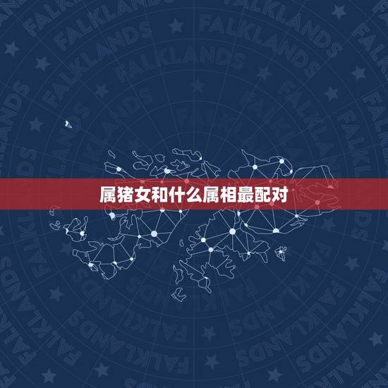 属猪女和什么属相最配对,属猪女和什么属相相克 属猪女和什么属相最配对,属猪女和什么属相相克