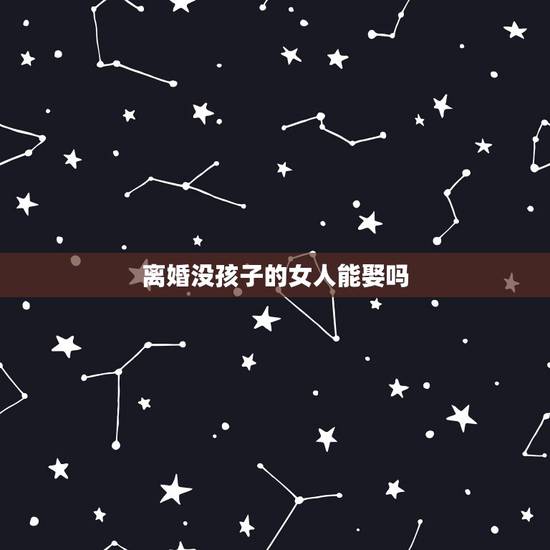离婚没孩子的女人能娶吗,未婚男人能娶离婚没孩子的女人吗 离婚没孩子的女人能娶吗,未婚男人能娶离婚没孩子的女人吗