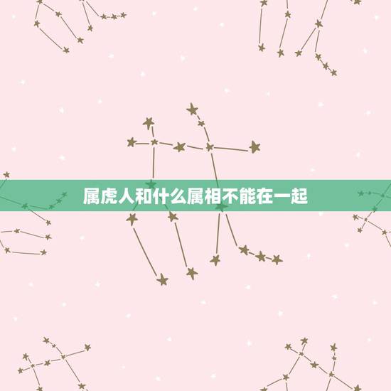 属虎人和什么属相不能在一起，属虎的和什么属相最配