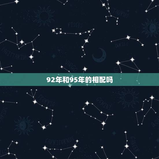 92年和95年的相配吗,92男属猴和95女猪相配 92年和95年的相配吗,92男属猴和95女猪相配