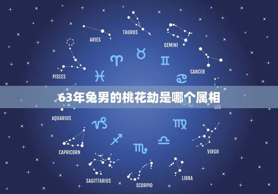 63年兔男的桃花劫是哪个属相,属猪男属兔女婚配好吗 63年兔男的桃花劫是哪个属相,属猪男属兔女婚配好吗
