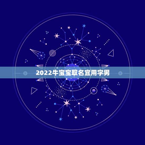 2022牛宝宝取名宜用字男，属牛男宝宝起名宜用字