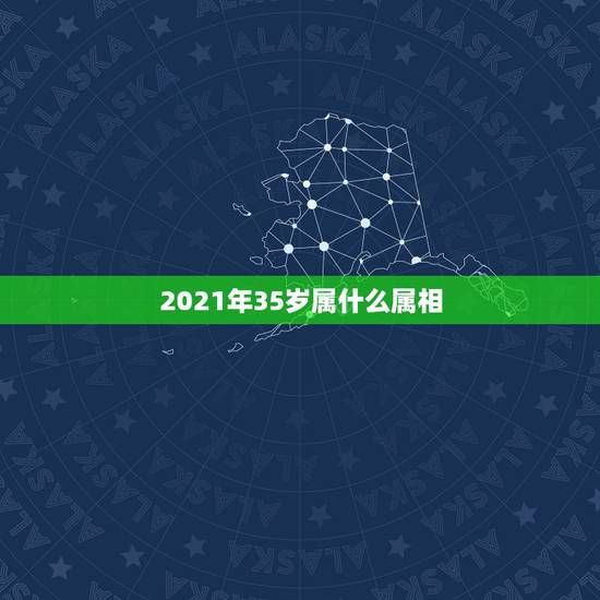 2021年35岁属什么属相,35岁属什么 2021年35岁属什么属相,35岁属什么