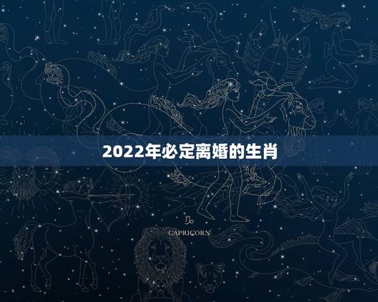 2022年必定离婚的生肖,2022必须结婚的生肖男 2022年必定离婚的生肖,2022必须结婚的生肖男