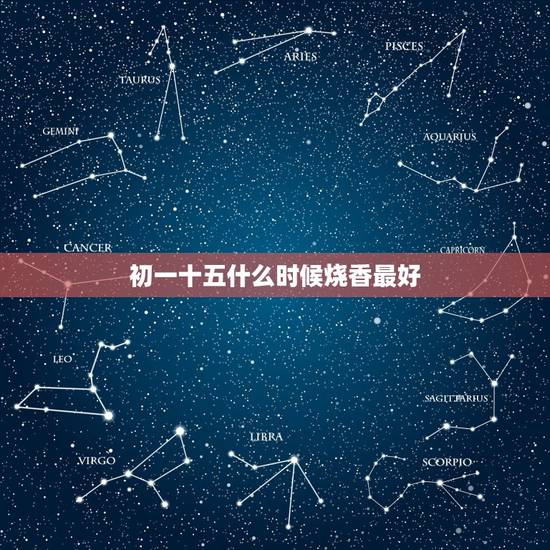 初一十五什么时候烧香最好，过年上香什么讲究 初一十五上香什么时候好