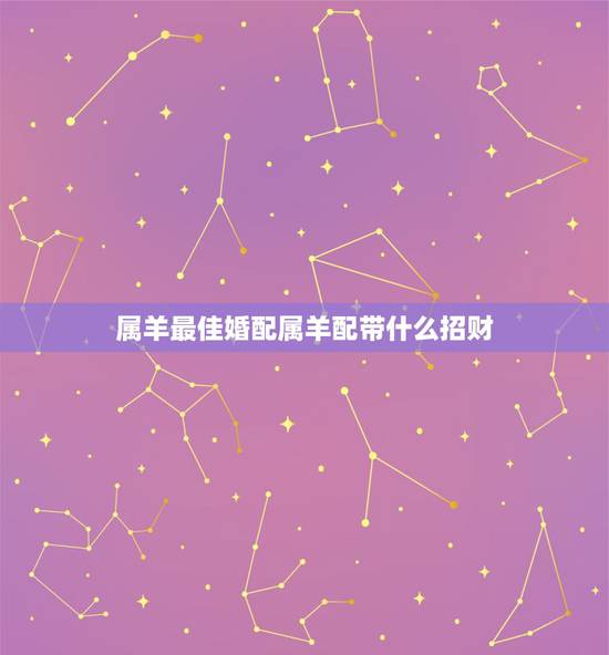 属羊最佳婚配属羊配带什么招财，属羊的带什么属相挂件好