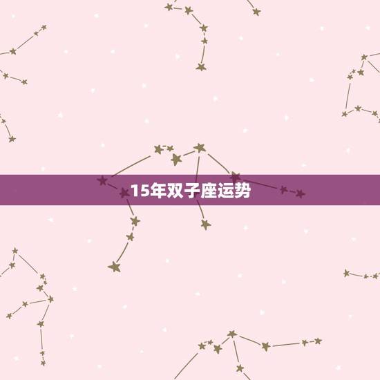 15年双子座运势,2015年双子座感情运势 15年双子座运势,2015年双子座感情运势