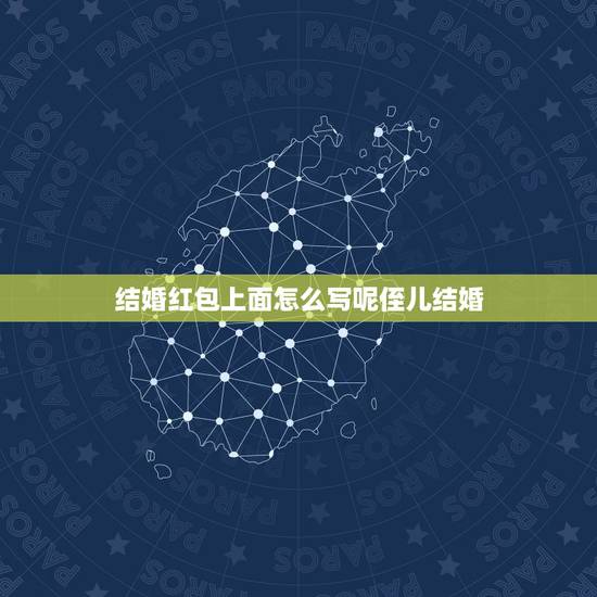 结婚红包上面怎么写呢侄儿结婚，侄子结婚红包贺词怎样写