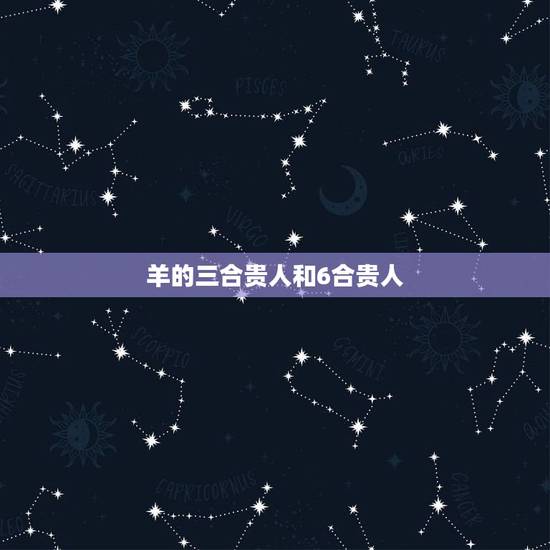 羊的三合贵人和6合贵人,羊的3合6合 羊的三合贵人和6合贵人,羊的3合6合
