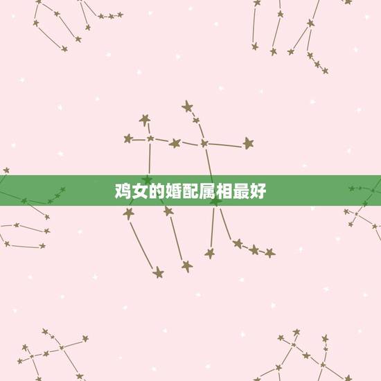 鸡女的婚配属相最好,属相婚配:男属兔和女属鸡相配吗 鸡女的婚配属相最好,属相婚配:男属兔和女属鸡相配吗