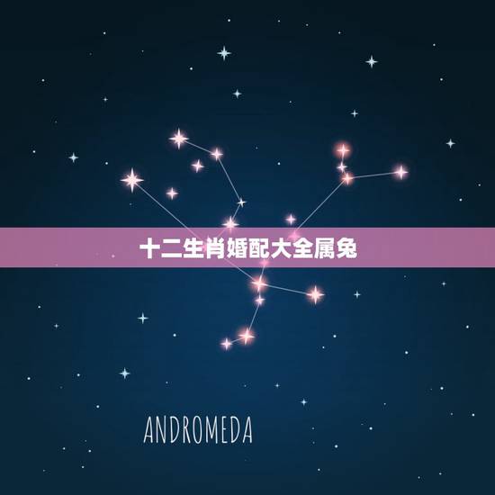十二生肖婚配大全属兔,属兔的能和哪些属相配对? 十二生肖婚配大全属兔,属兔的能和哪些属相配对?