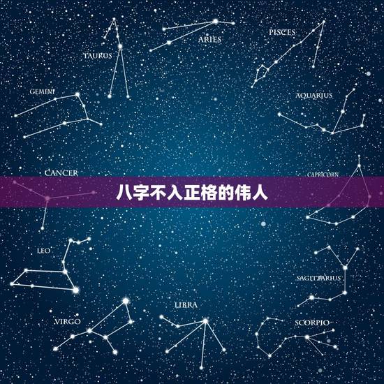 八字不入正格的伟人，从古至今的名人八字都不一样为什么他们能有那么大的成