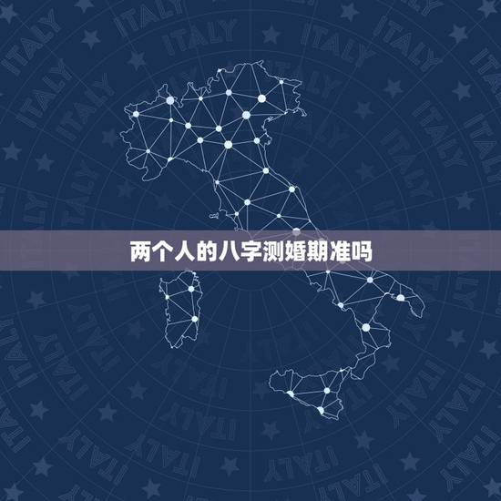 两个人的八字测婚期准吗,两个人八字测婚姻 两个人的八字测婚期准吗,两个人八字测婚姻
