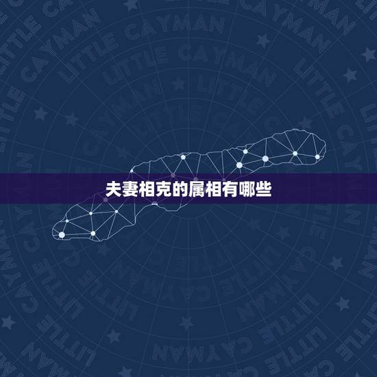 夫妻相克的属相有哪些,十二生肖相克相冲口诀 夫妻相克的属相有哪些,十二生肖相克相冲口诀