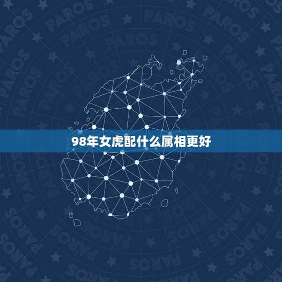 98年女虎配什么属相更好，1998年虎女一生的婚姻