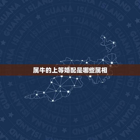 属牛的上等婚配是哪些属相,属狗男和属牛女相克吗 属牛的上等婚配是哪些属相,属狗男和属牛女相克吗