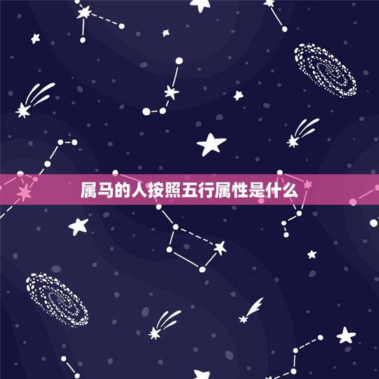 属马的人按照五行属性是什么,44岁属马的什么五行 属马的人按照五行属性是什么,44岁属马的什么五行