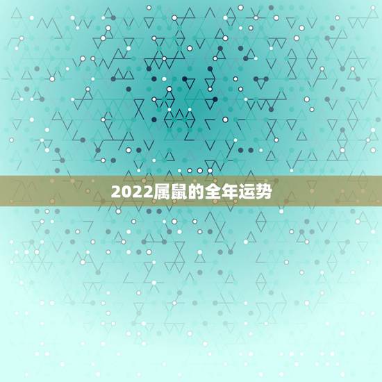 2022属鼠的全年运势，2022年属鼠人全年运势