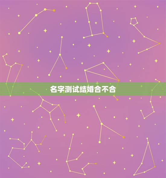 名字测试结婚合不合,输入两个人名字测婚姻 名字测试结婚合不合,输入两个人名字测婚姻