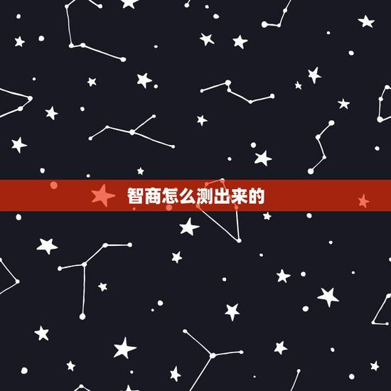 智商怎么测出来的,智商值是怎样测出来的? 智商怎么测出来的,智商值是怎样测出来的?