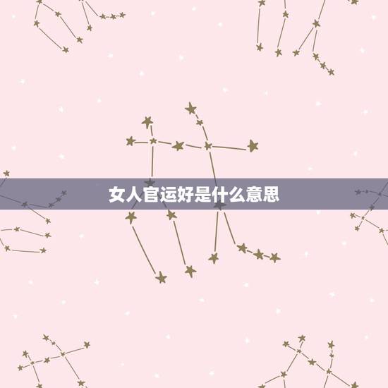 女人官运好是什么意思，算命说女人有双官运什么意思
