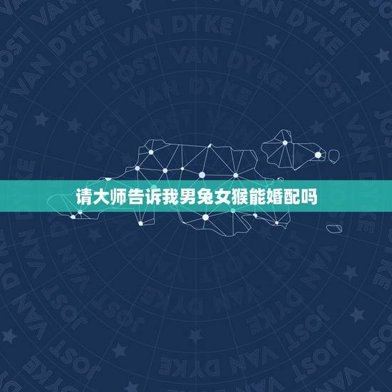 请大师告诉我男兔女猴能婚配吗，男属兔女属猴相配吗 详细�0�3