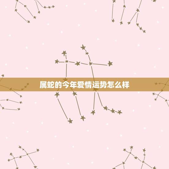 属蛇的今年爱情运势怎么样，属蛇的感情运程分析