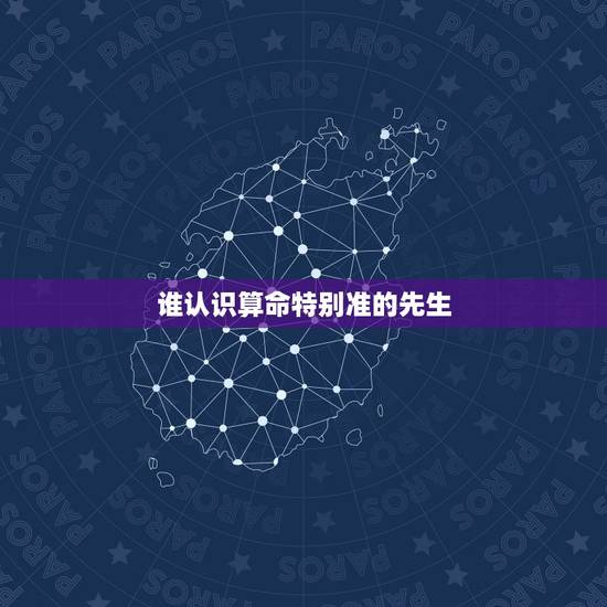 谁认识算命特别准的先生,你们是否遇到过算命算得非常准的大师? 谁认识算命特别准的先生,你们是否遇到过算命算得非常准的大师?