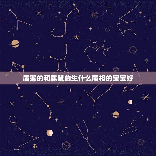 属猴的和属鼠的生什么属相的宝宝好，属猴和属鼠的人相配吗