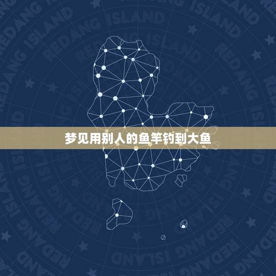 梦见用别人的鱼竿钓到大鱼，早上七点多梦见自己拿别人的鱼竿钓到了两条大锂