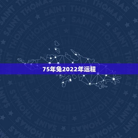 75年兔2022年运程，75年属兔2022年财运