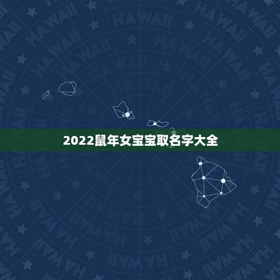 2022鼠年女宝宝取名字大全,2022 鼠年女宝宝名字 2022鼠年女宝宝取名字大全,2022 鼠年女宝宝名字