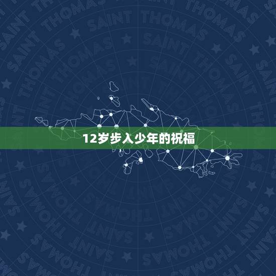 12岁步入少年的祝福,十二岁生日感言 12岁步入少年的祝福,十二岁生日感言
