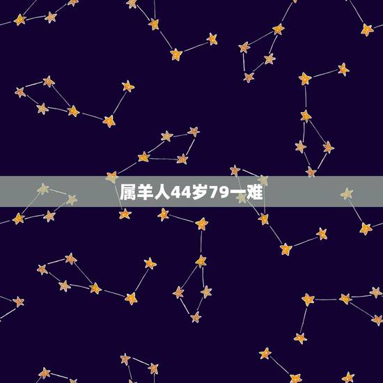 属羊人44岁79一难,属羊1979年43走大运 属羊人44岁79一难,属羊1979年43走大运