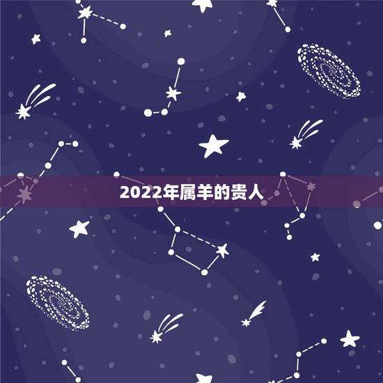2022年属羊的贵人,属羊人到了晚年有谁陪 2022年属羊的贵人,属羊人到了晚年有谁陪