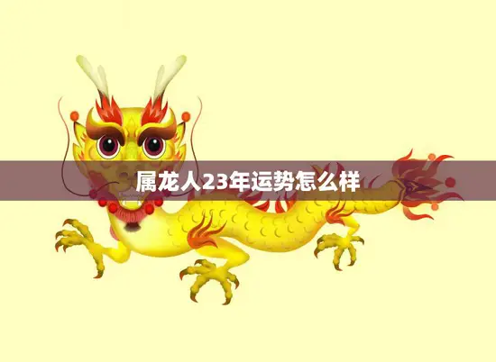 属龙人23年运势怎么样(20232044年龙年运势大揭秘)