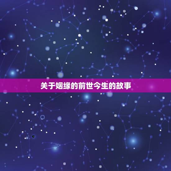 关于姻缘的前世今生的故事,婚姻的来历 关于姻缘的前世今生的故事,婚姻的来历
